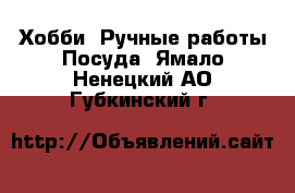 Хобби. Ручные работы Посуда. Ямало-Ненецкий АО,Губкинский г.